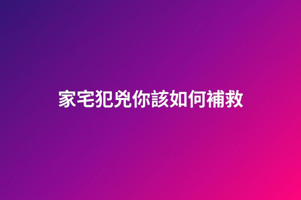家宅犯兇你該如何補救?
