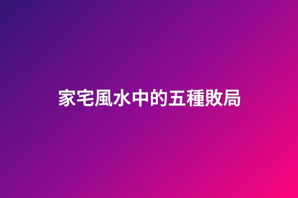 家宅風水中的五種敗局