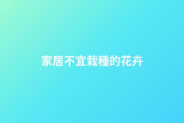 家居不宜栽種的花卉