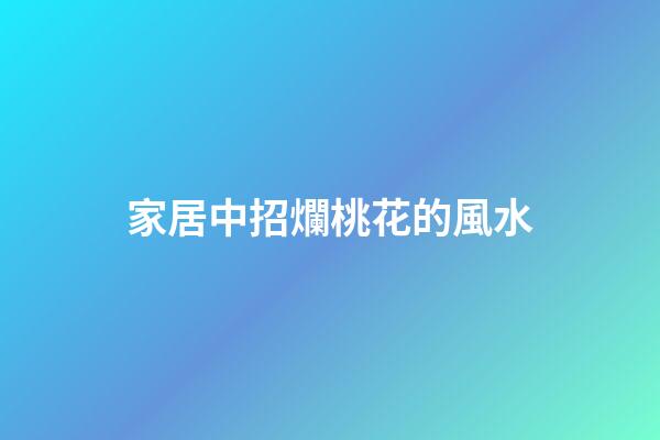 家居中招爛桃花的風水