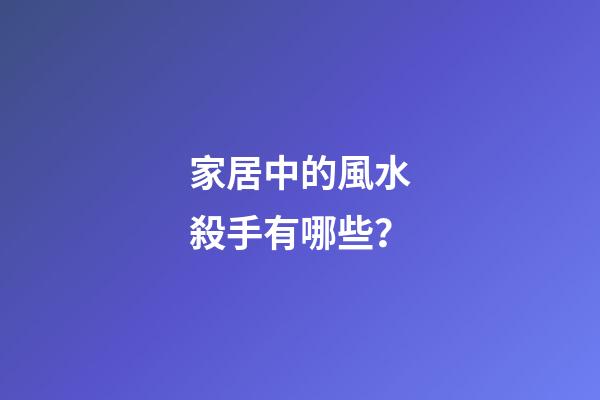家居中的風水殺手有哪些？