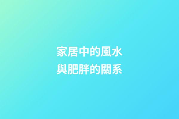 家居中的風水與肥胖的關系