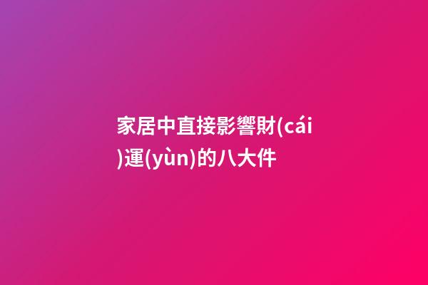 家居中直接影響財(cái)運(yùn)的八大件