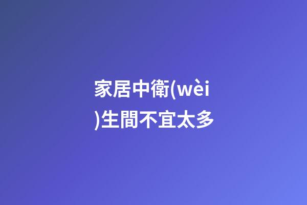 家居中衛(wèi)生間不宜太多