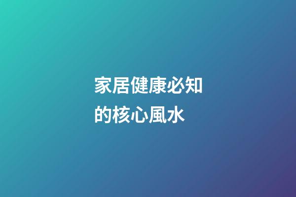 家居健康必知的核心風水