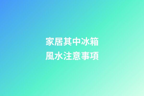 家居其中冰箱風水注意事項