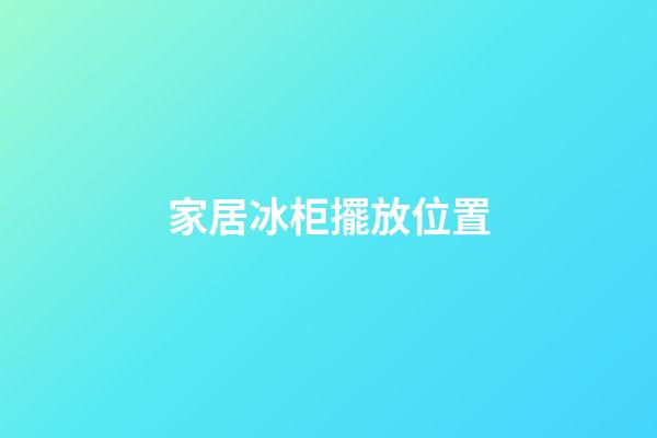 家居冰柜擺放位置