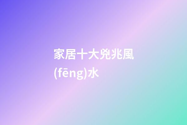 家居十大兇兆風(fēng)水