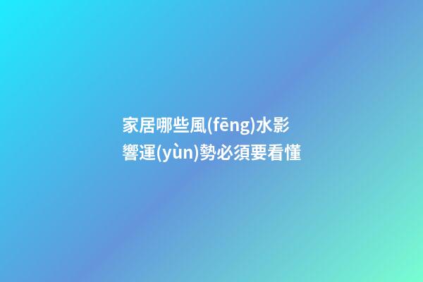 家居哪些風(fēng)水影響運(yùn)勢必須要看懂