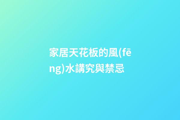家居天花板的風(fēng)水講究與禁忌
