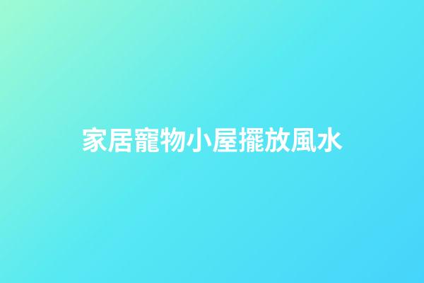 家居寵物小屋擺放風水