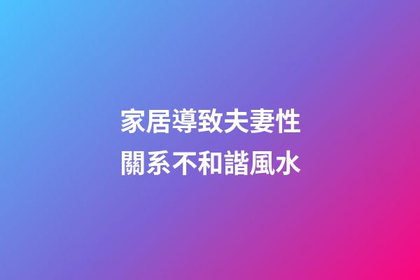 家居導致夫妻性關系不和諧風水