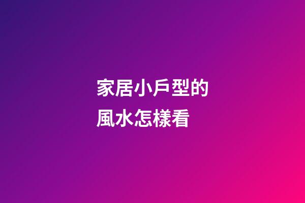 家居小戶型的風水怎樣看