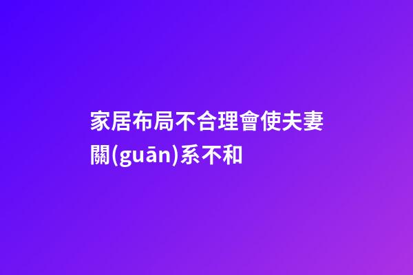 家居布局不合理會使夫妻關(guān)系不和