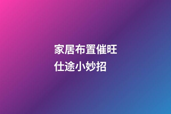 家居布置催旺仕途小妙招
