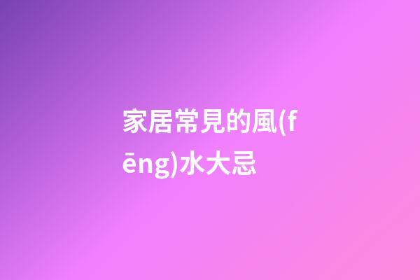 家居常見的風(fēng)水大忌