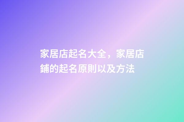 家居店起名大全，家居店鋪的起名原則以及方法-第1張-店鋪起名-玄機派