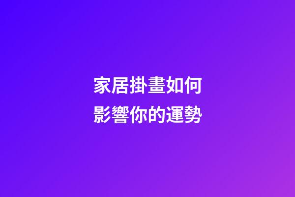 家居掛畫如何影響你的運勢