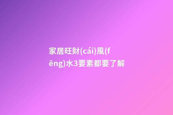 家居旺財(cái)風(fēng)水3要素都要了解