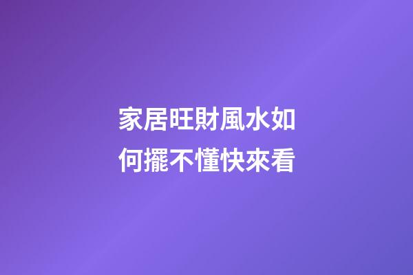 家居旺財風水如何擺不懂快來看