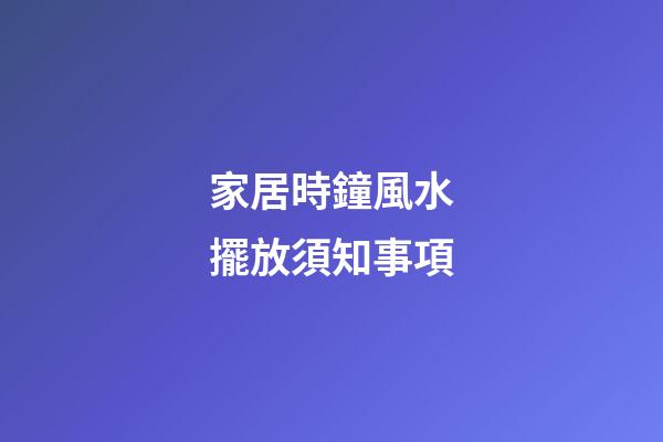 家居時鐘風水擺放須知事項