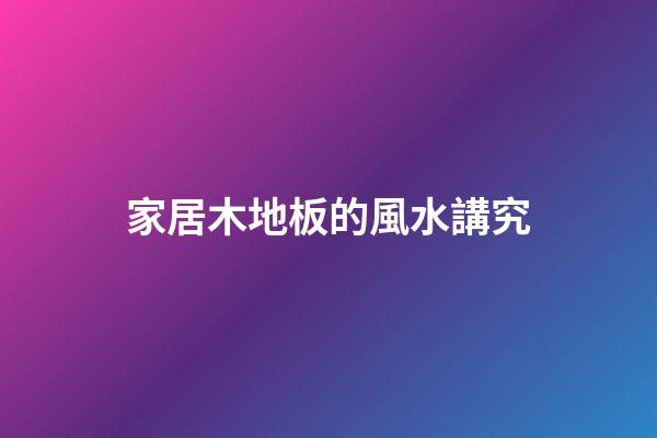 家居木地板的風水講究