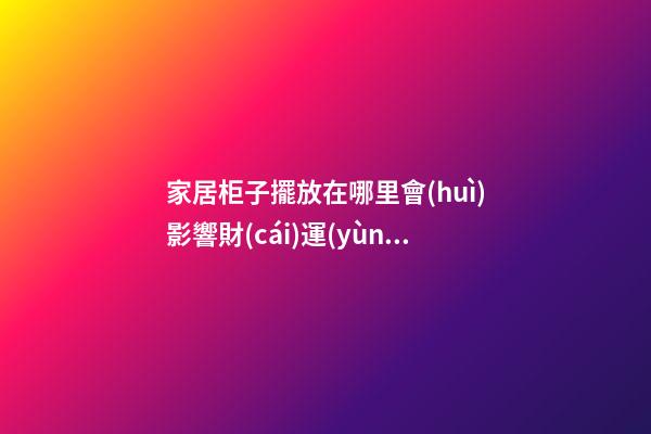 家居柜子擺放在哪里會(huì)影響財(cái)運(yùn)