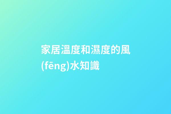 家居溫度和濕度的風(fēng)水知識