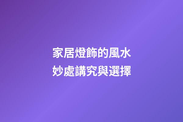 家居燈飾的風水妙處講究與選擇