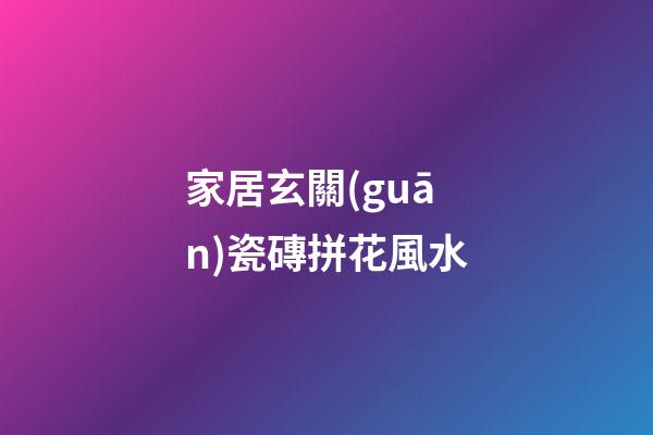 家居玄關(guān)瓷磚拼花風水