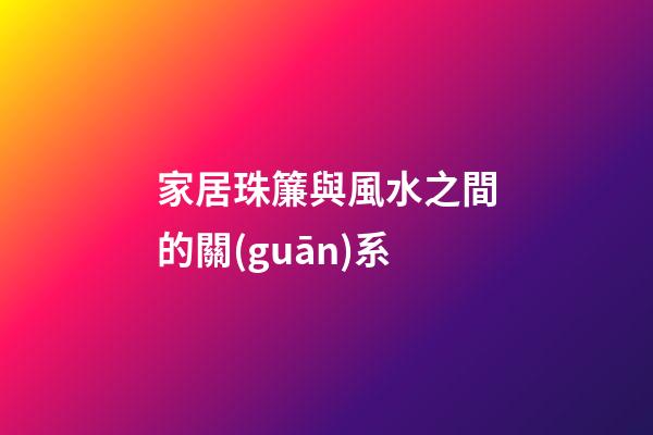 家居珠簾與風水之間的關(guān)系