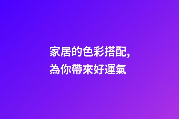 家居的色彩搭配,為你帶來好運氣