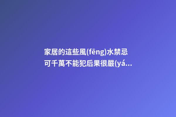 家居的這些風(fēng)水禁忌可千萬不能犯后果很嚴(yán)重