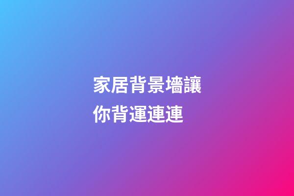 家居背景墻讓你背運連連