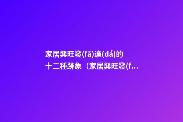 家居興旺發(fā)達(dá)的十二種跡象（家居興旺發(fā)達(dá)的十二種跡象圖片）