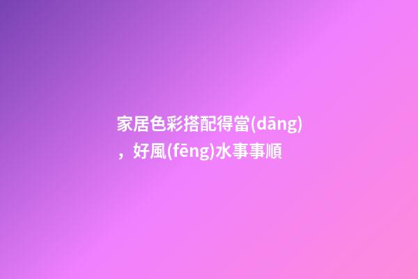 家居色彩搭配得當(dāng)，好風(fēng)水事事順