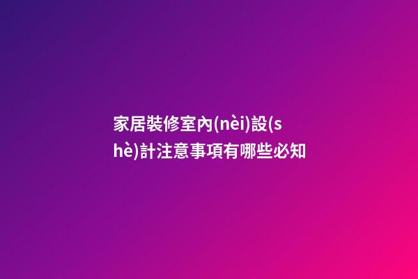 家居裝修室內(nèi)設(shè)計注意事項有哪些必知