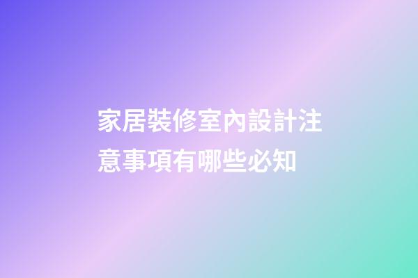 家居裝修室內設計注意事項有哪些必知