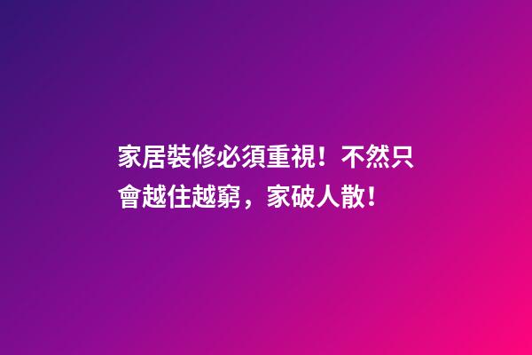 家居裝修必須重視！不然只會越住越窮，家破人散！