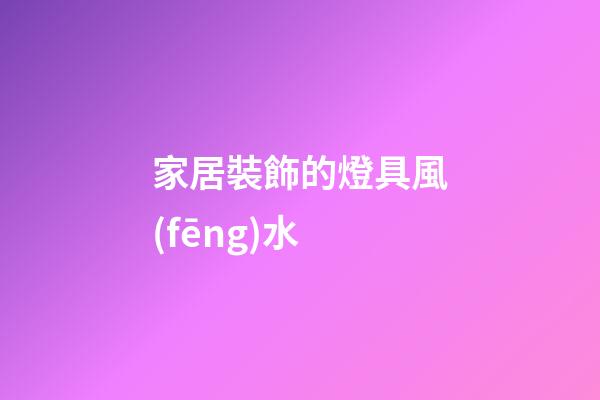家居裝飾的燈具風(fēng)水