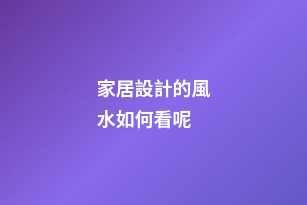 家居設計的風水如何看呢