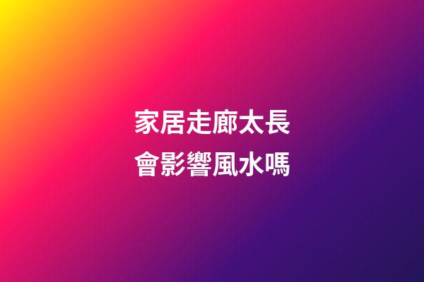 家居走廊太長會影響風水嗎