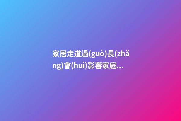 家居走道過(guò)長(zhǎng)會(huì)影響家庭運(yùn)勢(shì)嗎