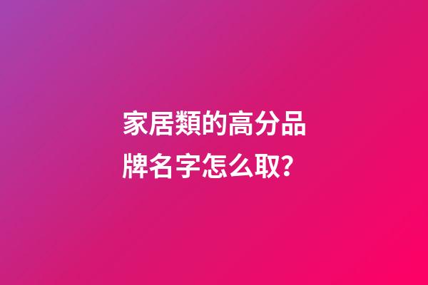 家居類的高分品牌名字怎么取？-第1張-商標起名-玄機派
