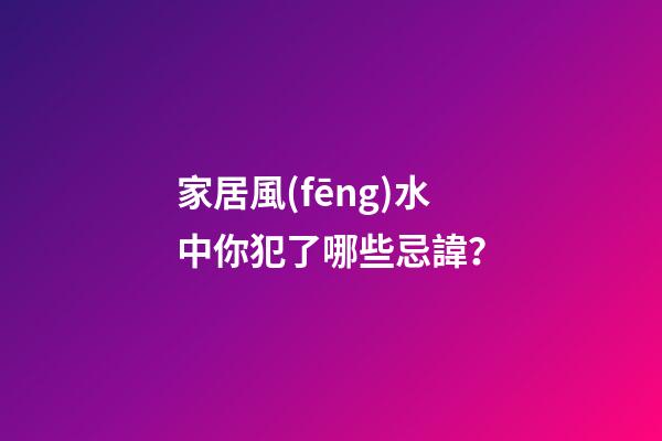 家居風(fēng)水中你犯了哪些忌諱？