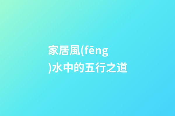 家居風(fēng)水中的五行之道