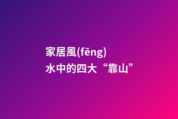 家居風(fēng)水中的四大“靠山”