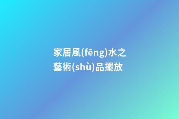 家居風(fēng)水之藝術(shù)品擺放