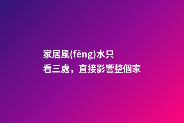 家居風(fēng)水只看三處，直接影響整個家