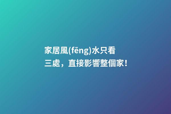 家居風(fēng)水只看三處，直接影響整個家！